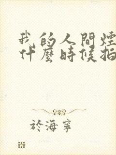 我的人间烟火是什么时候拍的