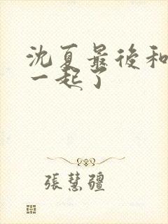 沈夏最后和谁在一起了