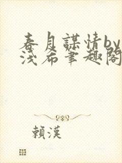 春月谋情by顾浅希笔趣阁免费阅读