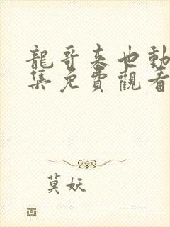 龙哥来也动画全集免费观看