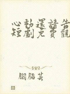 心动还请告诉我短剧免费观看全集
