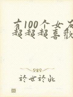 有100个女友超超超喜欢你