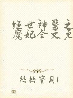 绝世神医之逆天魔妃全文免费阅读无弹窗