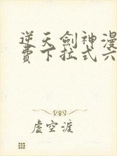 逆天剑神漫画免费下拉式六漫画