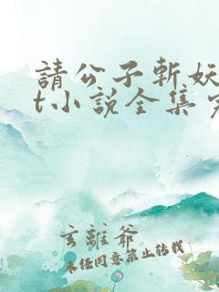 请公子斩妖txt小说全集完本下载