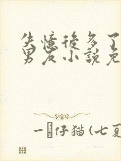 失忆后多了的前男友小说免费阅读