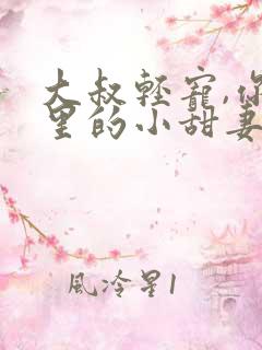 大叔轻宠,你怀里的小甜妻好撩人小说