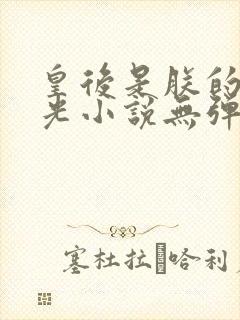 皇后是朕的黑月光小说无弹窗