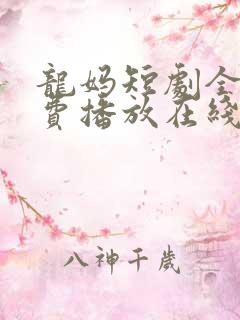 龙妈短剧全集免费播放在线观看