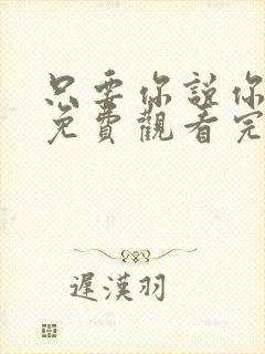 只要你说你爱我免费观看完整版在线全集