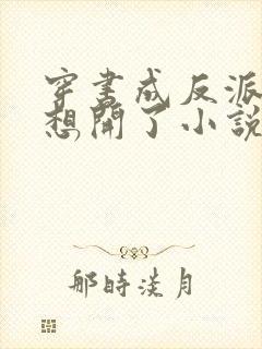 穿书成反派后我想开了小说全文免费阅读