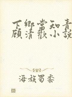 下乡当知青吃瓜顾清欢小说免费阅读