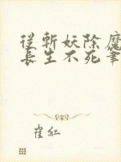 从斩妖除魔开始长生不死笔趣阁