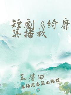 短剧《绮靡》全集播放