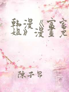 韩漫《富家女姐姐》漫画免费观看全