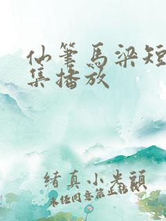仙笔马梁短剧全集播放