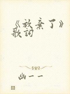 《放弃了》全部歌词