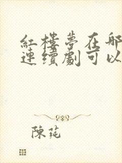 红楼梦在哪里看连续剧可以免费