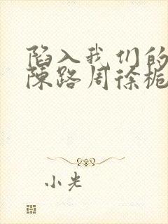 陷入我们的热恋陈路周徐栀