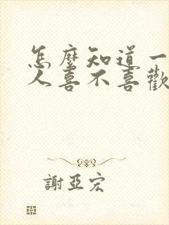 怎么知道一个男人喜不喜欢自己