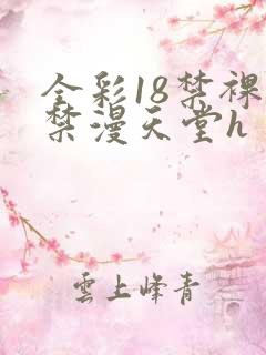 全彩18禁裸乳禁漫天堂h