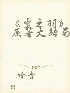 《云之羽》小说原著大结局