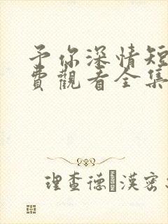 予你深情短剧免费观看全集高清版