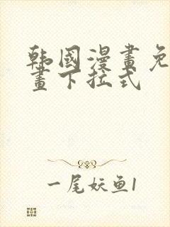 韩国漫画免费漫画下拉式