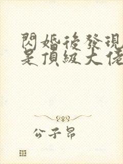 闪婚后发现老公是顶级大佬短剧