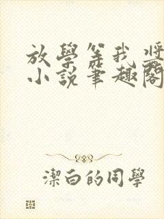 放学等我酱子贝小说笔趣阁