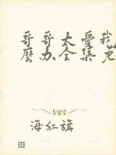 哥哥太爱我了怎么办全集免费观看