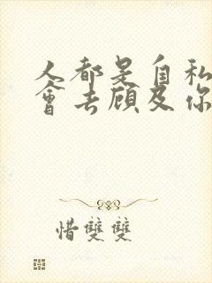 人都是自私的谁会去顾及你的感受