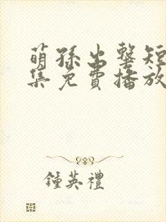 萌孙出击短剧全集免费播放