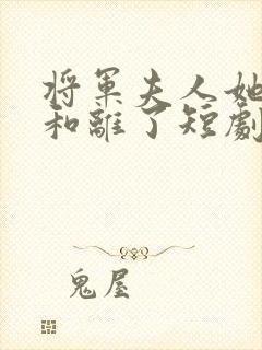 将军夫人她请旨和离了短剧免费观看