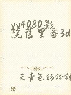 yy4080影院旧里番3d