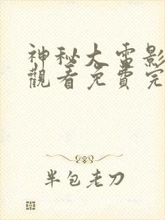 神秘大电影在线观看免费完整版高清