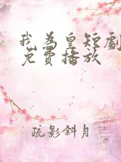 我为皇短剧全集免费播放