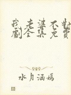 我老婆不对劲短剧全集免费看