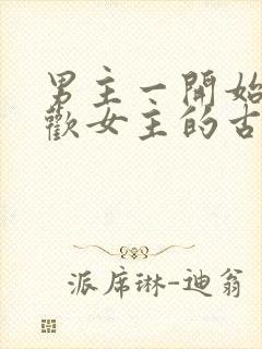 男主一开始不喜欢女主的古言