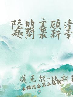 陆明寒顾清瑜笔趣阁最新章节列表