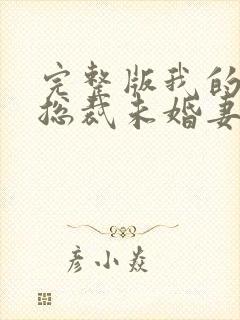 完整版我的冰山总裁未婚妻