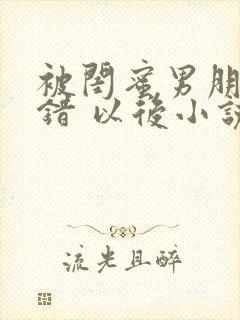 被闺蜜男朋友认错 以后小说