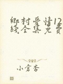 乡村爱情12在线全集免费观看完整版