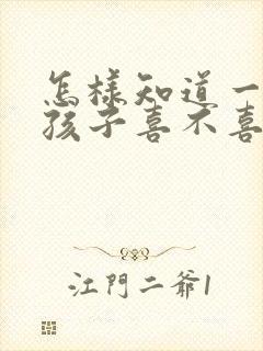 怎样知道一个女孩子喜不喜欢你