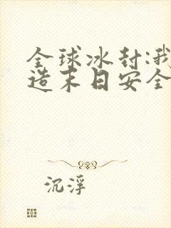 全球冰封:我打造末日安全所连载中