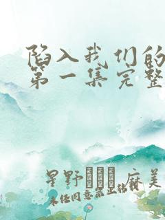 陷入我们的热恋第一集完整版