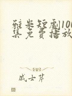雅米短剧100集免费播放