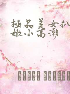 极品美女扒开粉嫩小高潮