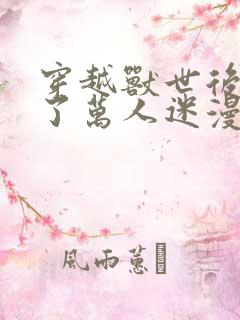 穿越兽世后我成了万人迷漫画免费