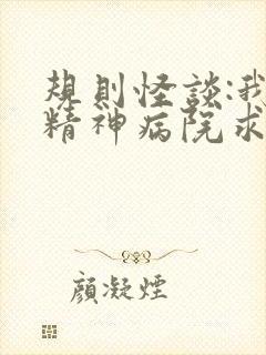 规则怪谈:我在精神病院求生在线全文免费听